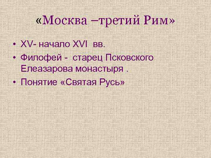  «Москва –третий Рим» • XV- начало XVI вв. • Филофей - старец Псковского