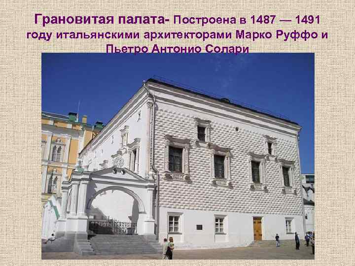 Грановитая палата- Построена в 1487 — 1491 году итальянскими архитекторами Марко Руффо и Пьетро