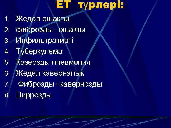 ЕТ түрлері: 1. Жедел ошақты 2. фиброзды –ошақты 3. Инфильтративті 4. Туберкулема 5. Казеозды