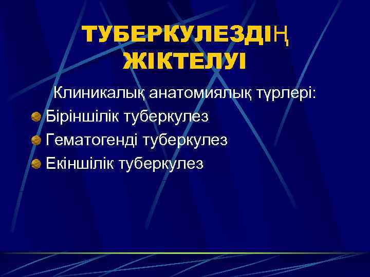 ТУБЕРКУЛЕЗДІҢ ЖІКТЕЛУІ Клиникалық анатомиялық түрлері: Біріншілік туберкулез Гематогенді туберкулез Екіншілік туберкулез 