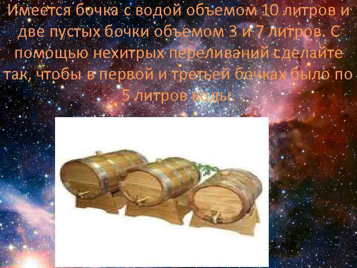 Имеется бочка с водой объемом 10 литров и две пустых бочки объемом 3 и