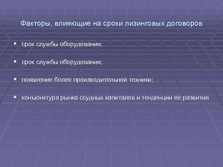 Факторы, влияющие на сроки лизинговых договоров § срок службы оборудования; § появление более производительной
