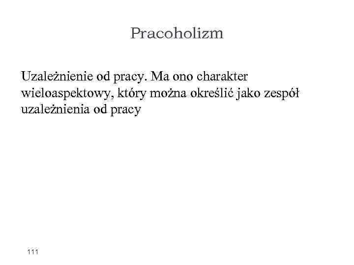 Pracoholizm Uzależnienie od pracy. Ma ono charakter wieloaspektowy, który można określić jako zespół uzależnienia