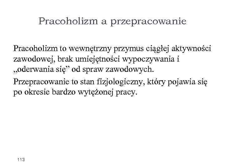 Pracoholizm a przepracowanie Pracoholizm to wewnętrzny przymus ciągłej aktywności zawodowej, brak umiejętności wypoczywania i