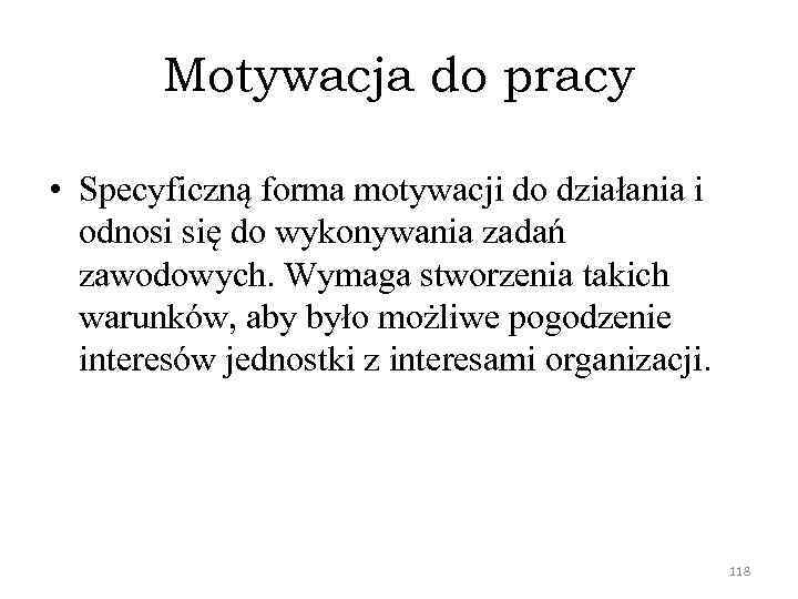 Motywacja do pracy • Specyficzną forma motywacji do działania i odnosi się do wykonywania