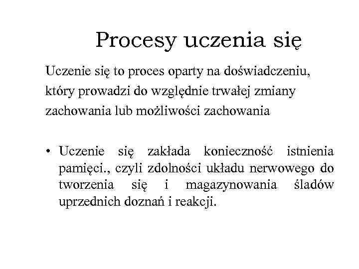 Procesy uczenia się Uczenie się to proces oparty na doświadczeniu, który prowadzi do względnie