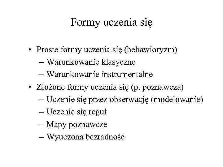 Formy uczenia się • Proste formy uczenia się (behawioryzm) – Warunkowanie klasyczne – Warunkowanie