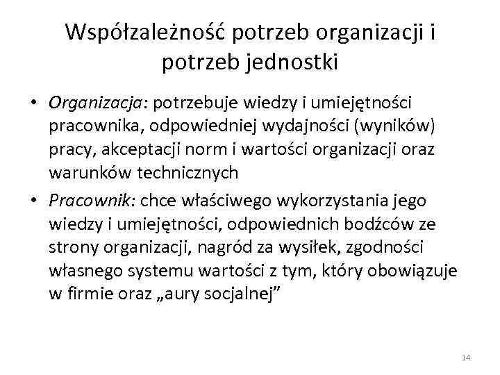 Współzależność potrzeb organizacji i potrzeb jednostki • Organizacja: potrzebuje wiedzy i umiejętności pracownika, odpowiedniej