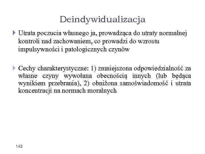 Deindywidualizacja Utrata poczucia własnego ja, prowadząca do utraty normalnej kontroli nad zachowaniem, co prowadzi