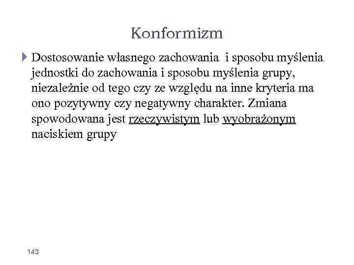 Konformizm Dostosowanie własnego zachowania i sposobu myślenia jednostki do zachowania i sposobu myślenia grupy,