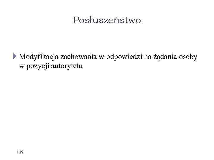 Posłuszeństwo Modyfikacja zachowania w odpowiedzi na żądania osoby w pozycji autorytetu 149 