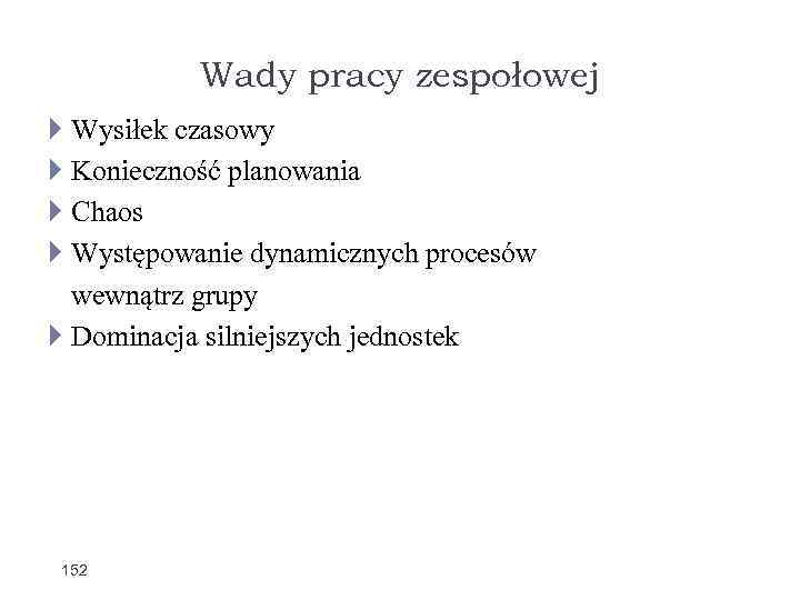 Wady pracy zespołowej Wysiłek czasowy Konieczność planowania Chaos Występowanie dynamicznych procesów wewnątrz grupy Dominacja