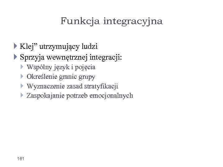 Funkcja integracyjna Klej” utrzymujący ludzi Sprzyja wewnętrznej integracji: 161 Wspólny język i pojęcia Określenie
