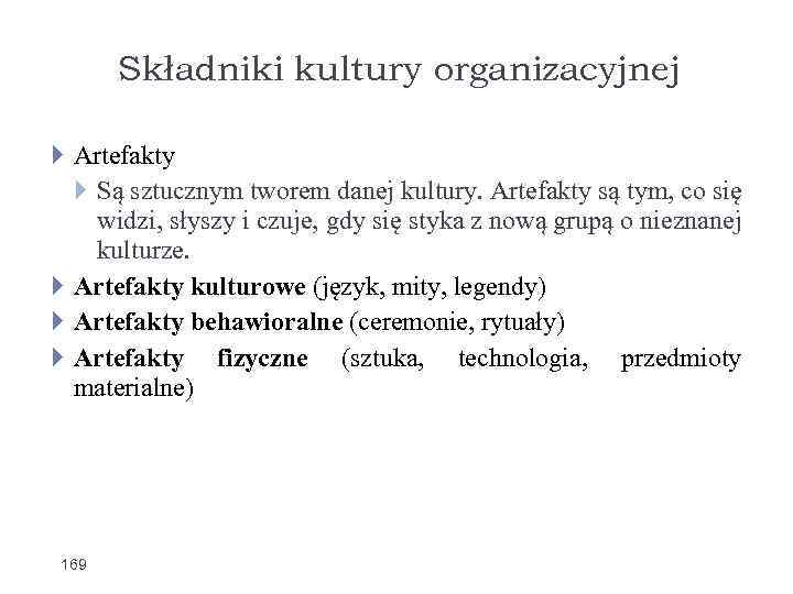 Składniki kultury organizacyjnej Artefakty Są sztucznym tworem danej kultury. Artefakty są tym, co się