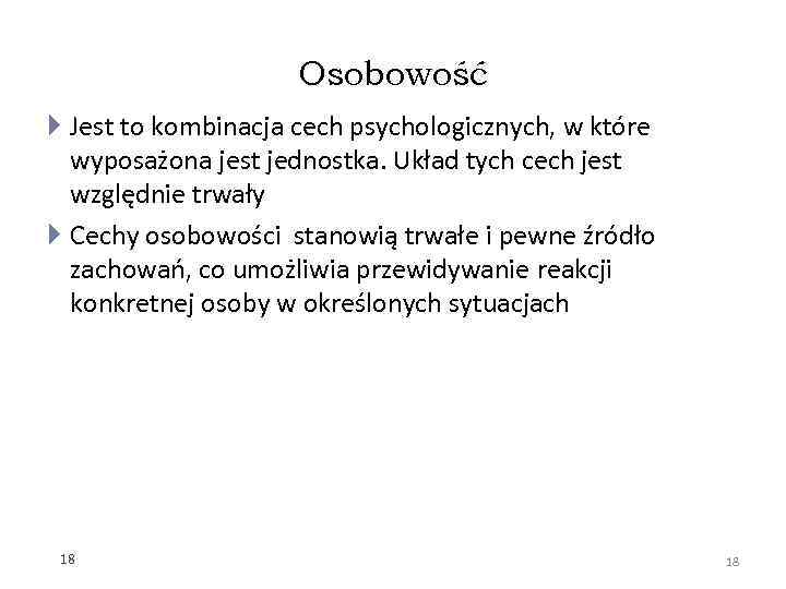 Osobowość Jest to kombinacja cech psychologicznych, w które wyposażona jest jednostka. Układ tych cech