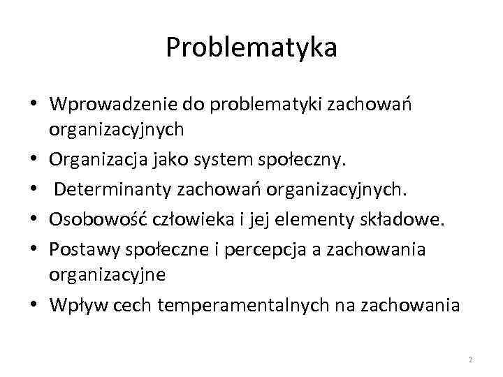 Problematyka • Wprowadzenie do problematyki zachowań organizacyjnych • Organizacja jako system społeczny. • Determinanty
