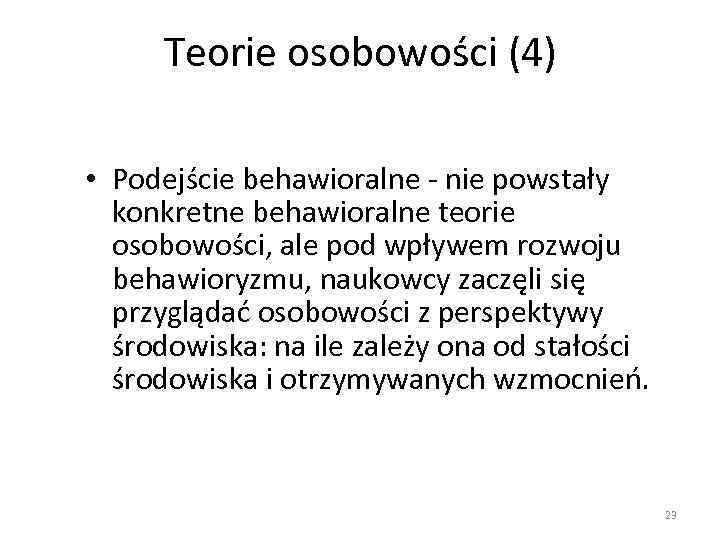 Teorie osobowości (4) • Podejście behawioralne - nie powstały konkretne behawioralne teorie osobowości, ale