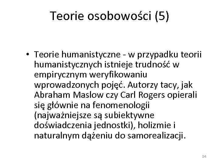 Teorie osobowości (5) • Teorie humanistyczne - w przypadku teorii humanistycznych istnieje trudność w