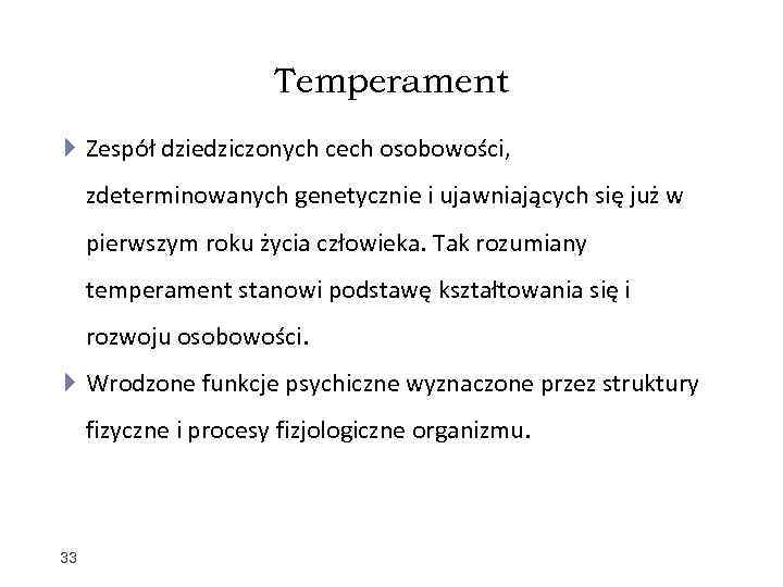 Temperament Zespół dziedziczonych cech osobowości, zdeterminowanych genetycznie i ujawniających się już w pierwszym roku