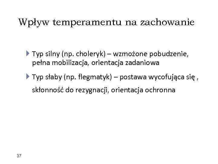 Wpływ temperamentu na zachowanie Typ silny (np. choleryk) – wzmożone pobudzenie, pełna mobilizacja, orientacja
