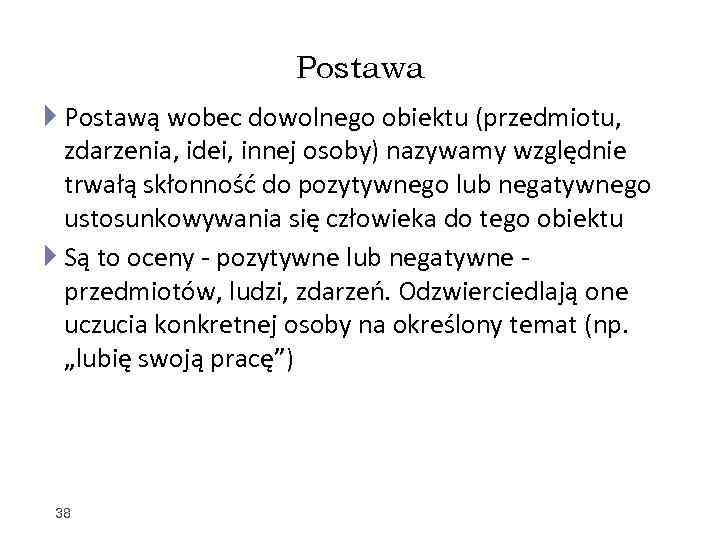 Postawa Postawą wobec dowolnego obiektu (przedmiotu, zdarzenia, idei, innej osoby) nazywamy względnie trwałą skłonność