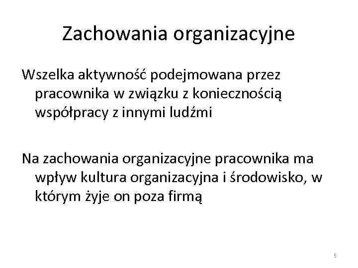 Zachowania organizacyjne Wszelka aktywność podejmowana przez pracownika w związku z koniecznością współpracy z innymi