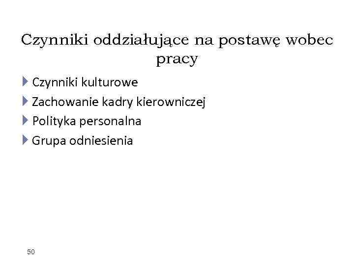 Czynniki oddziałujące na postawę wobec pracy Czynniki kulturowe Zachowanie kadry kierowniczej Polityka personalna Grupa