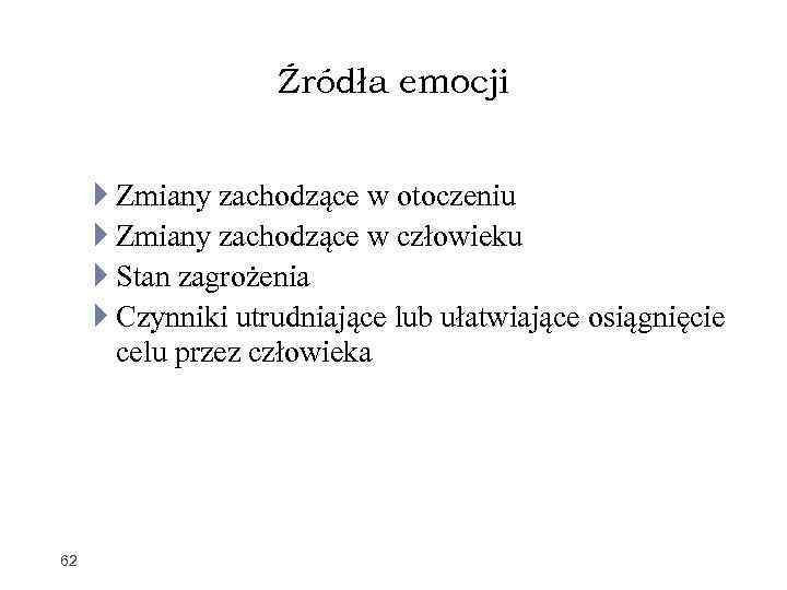 Źródła emocji Zmiany zachodzące w otoczeniu Zmiany zachodzące w człowieku Stan zagrożenia Czynniki utrudniające