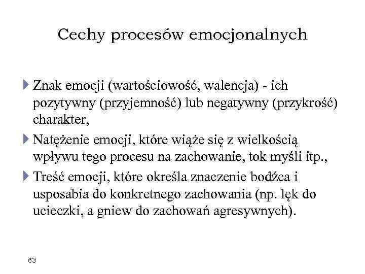 Cechy procesów emocjonalnych Znak emocji (wartościowość, walencja) - ich pozytywny (przyjemność) lub negatywny (przykrość)