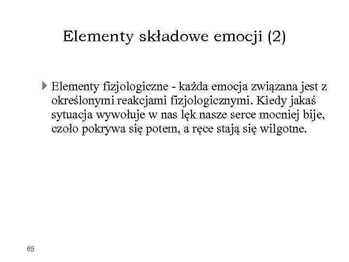 Elementy składowe emocji (2) Elementy fizjologiczne - każda emocja związana jest z określonymi reakcjami