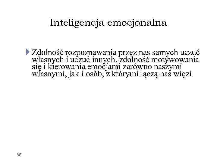 Inteligencja emocjonalna Zdolność rozpoznawania przez nas samych uczuć własnych i uczuć innych, zdolność motywowania