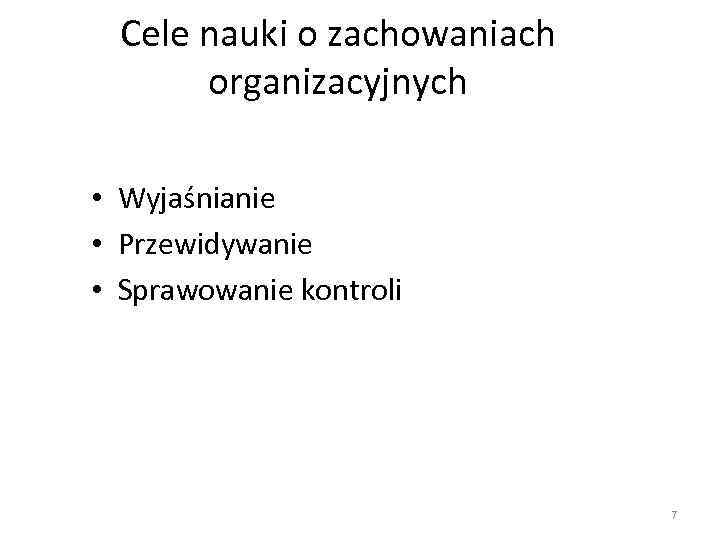 Cele nauki o zachowaniach organizacyjnych • Wyjaśnianie • Przewidywanie • Sprawowanie kontroli 7 