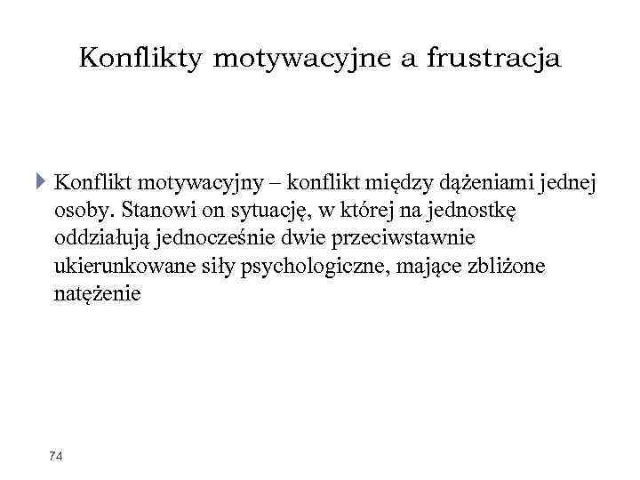 Konflikty motywacyjne a frustracja Konflikt motywacyjny – konflikt między dążeniami jednej osoby. Stanowi on