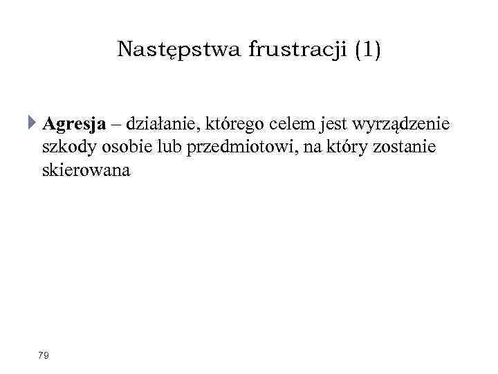 Następstwa frustracji (1) Agresja – działanie, którego celem jest wyrządzenie szkody osobie lub przedmiotowi,