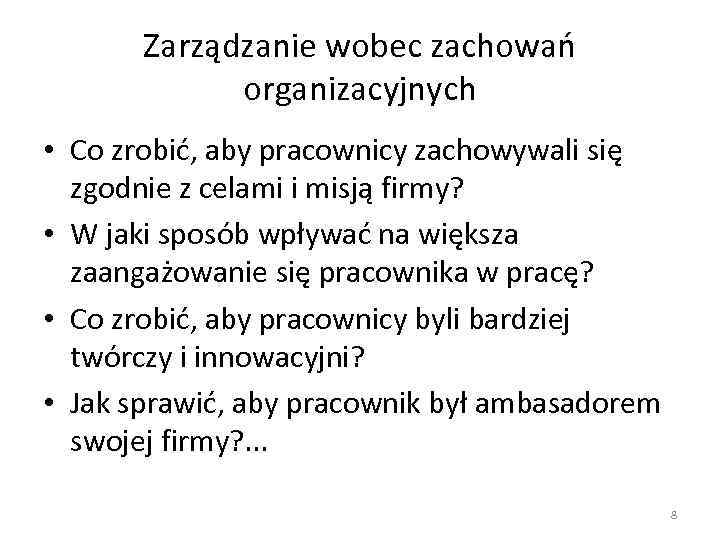 Zarządzanie wobec zachowań organizacyjnych • Co zrobić, aby pracownicy zachowywali się zgodnie z celami