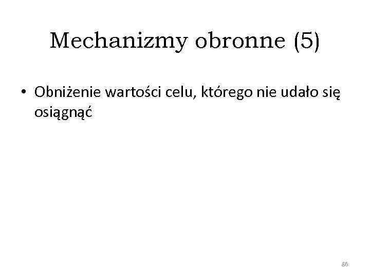 Mechanizmy obronne (5) • Obniżenie wartości celu, którego nie udało się osiągnąć 86 