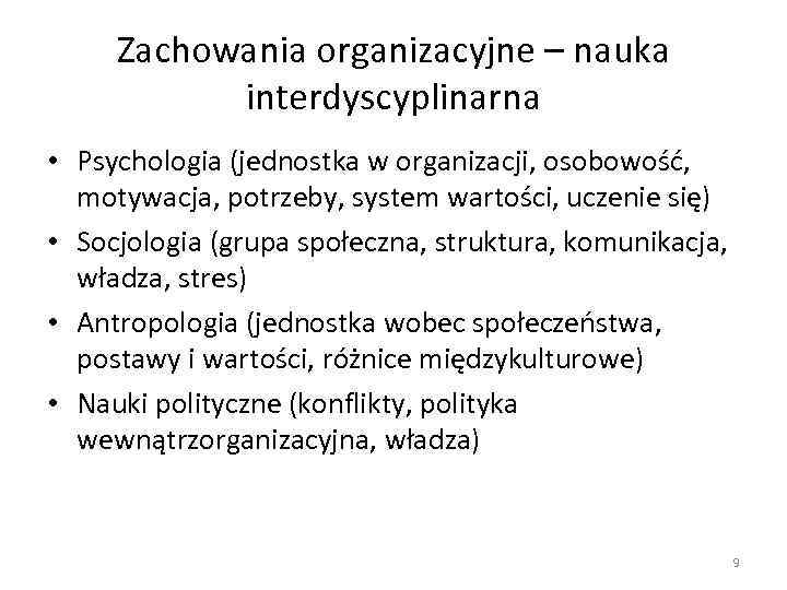 Zachowania organizacyjne – nauka interdyscyplinarna • Psychologia (jednostka w organizacji, osobowość, motywacja, potrzeby, system