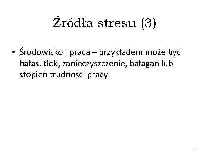 Źródła stresu (3) • Środowisko i praca – przykładem może być hałas, tłok, zanieczyszczenie,