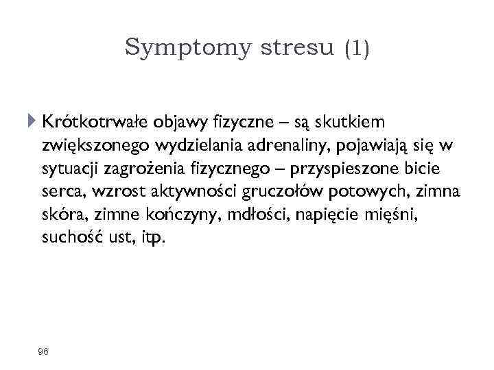 Symptomy stresu (1) Krótkotrwałe objawy fizyczne – są skutkiem zwiększonego wydzielania adrenaliny, pojawiają się