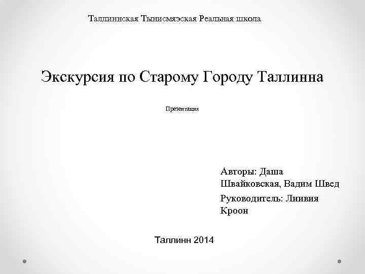 Таллиннская Тынисмяэская Реальная школа Экскурсия по Старому Городу Таллинна Презентация Авторы: Даша Швайковская, Вадим