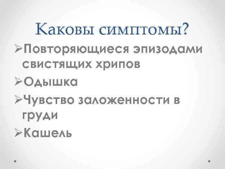 Каковы симптомы? ØПовторяющиеся эпизодами свистящих хрипов ØОдышка ØЧувство заложенности в груди ØКашель 