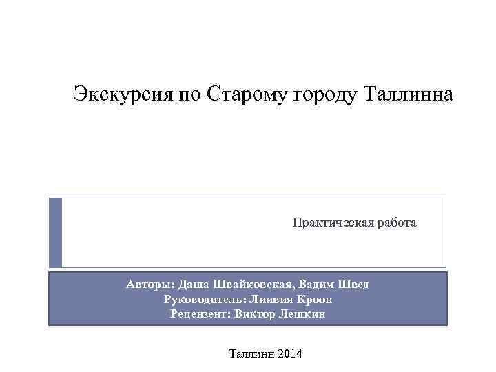 Экскурсия по Старому городу Таллинна Практическая работа Авторы: Даша Швайковская, Вадим Швед Руководитель: Лиивия