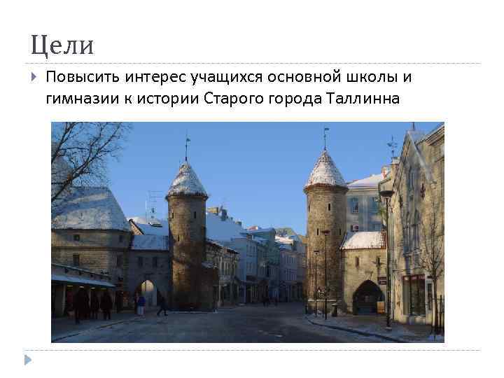 Цели Повысить интерес учащихся основной школы и гимназии к истории Старого города Таллинна 
