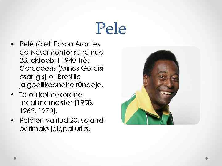 Pele • Pelé (õieti Edson Arantes do Nascimento; sündinud 23. oktoobril 1940 Três Coraçõesis