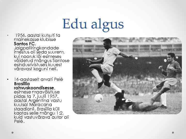 Edu algus • 1956. aastal kutsuti ta mainekasse klubisse Santos FC. Jalgpalliringkondade imestus oli