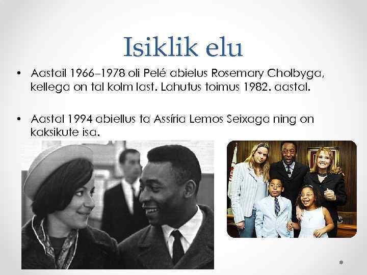 Isiklik elu • Aastail 1966– 1978 oli Pelé abielus Rosemary Cholbyga, kellega on tal