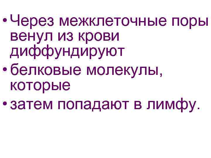  • Через межклеточные поры венул из крови диффундируют • белковые молекулы, которые •