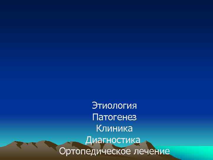 Этиология Патогенез Клиника Диагностика Ортопедическое лечение 