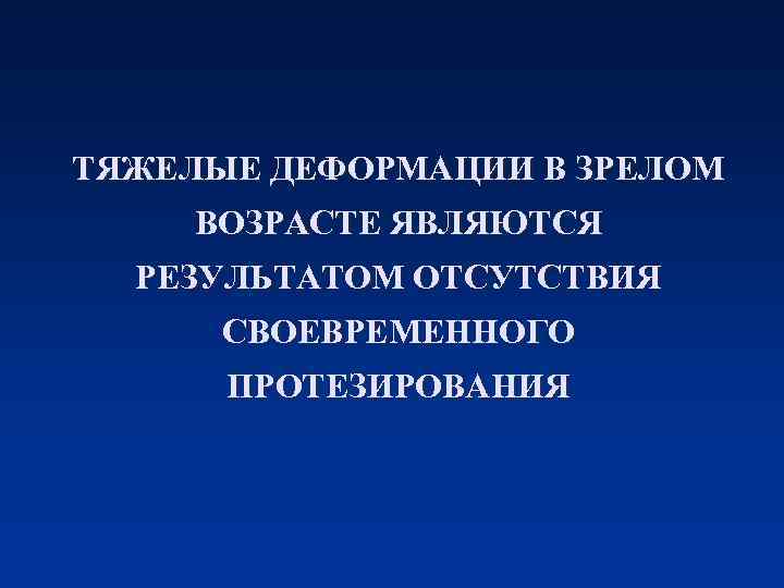 ТЯЖЕЛЫЕ ДЕФОРМАЦИИ В ЗРЕЛОМ ВОЗРАСТЕ ЯВЛЯЮТСЯ РЕЗУЛЬТАТОМ ОТСУТСТВИЯ СВОЕВРЕМЕННОГО ПРОТЕЗИРОВАНИЯ 