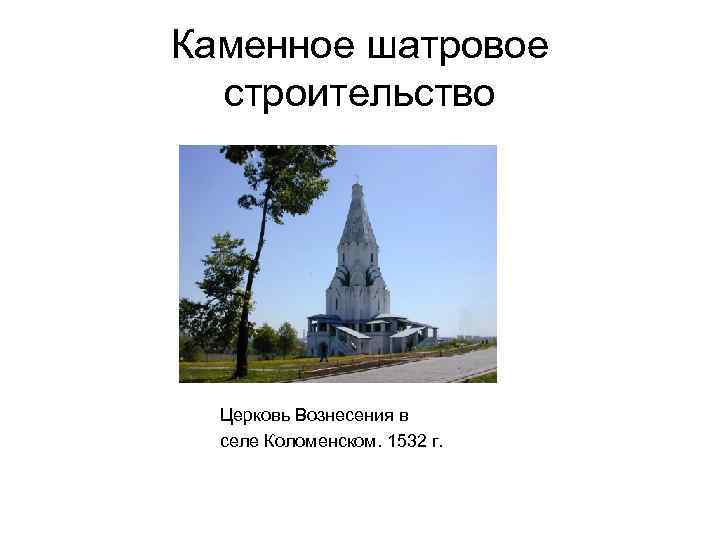 Каменное шатровое строительство Церковь Вознесения в селе Коломенском. 1532 г. 